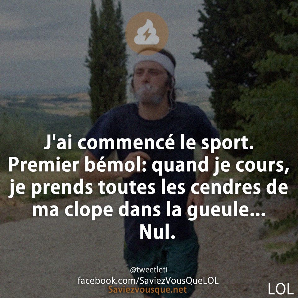 J&#039;ai commencé le sport.  Premier bémol: quand je cours, je prends toutes les cendres de ma clope dans la gueule...