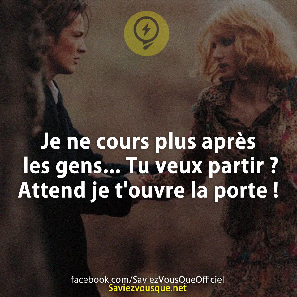 Je ne cours plus après les gens... Tu veux partir ? Attend je t&#039;ouvre la porte !