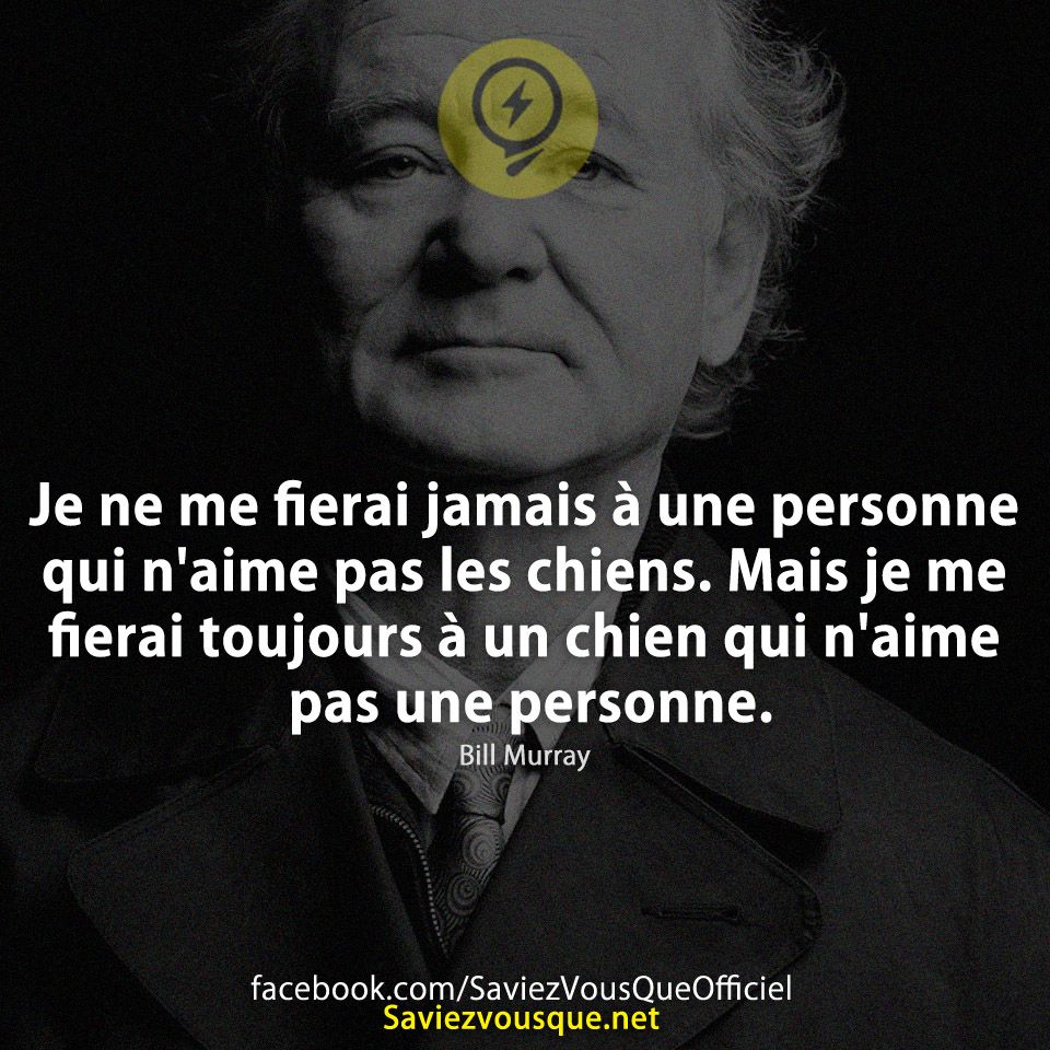 Je ne me fierai jamais à une personne qui n&#039;aime pas les chiens. Mais je me fierai toujours à un chien qui n&#039;aime pas une personne. Bill Murray