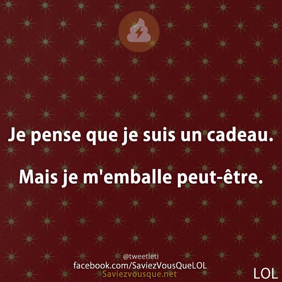 Je pense que je suis un cadeau. Mais je m'emballe peut-être.
