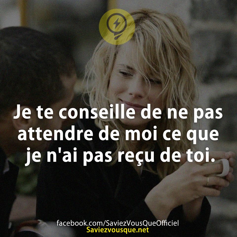 Je te conseille de ne pas attendre de moi ce que je n&#039;ai pas reçu de toi.
