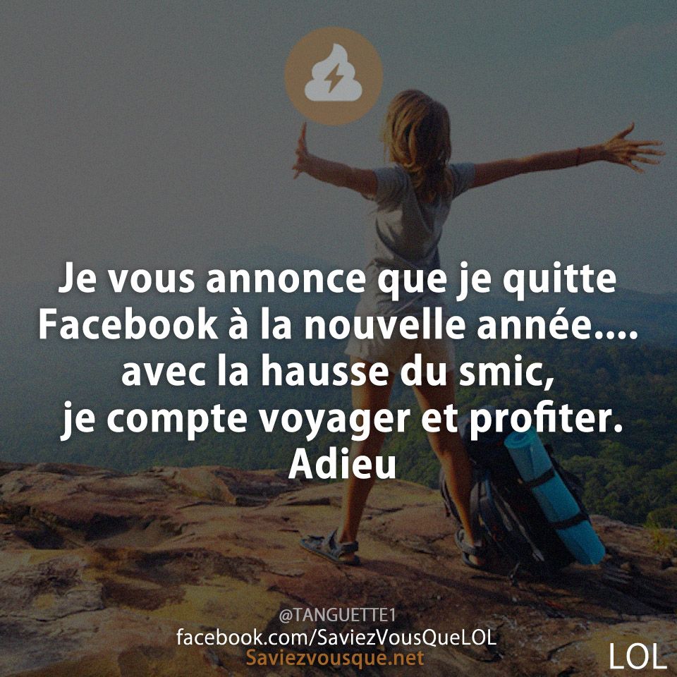Je vous annonce que je quitte Facebook à la nouvelle année....avec la hausse du smic, je compte voyager et profiter. Adieu