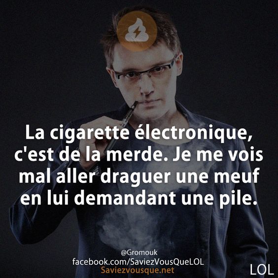 La cigarette électronique, c&#039;est de la merde. Je me vois mal aller draguer une meuf en lui demandant une pile.