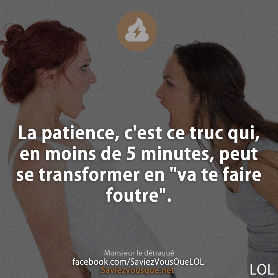 La patience, c&#039;est ce truc qui, en moins de 5 minutes, peut se transformer en &quot;va te faire foutre&quot;.