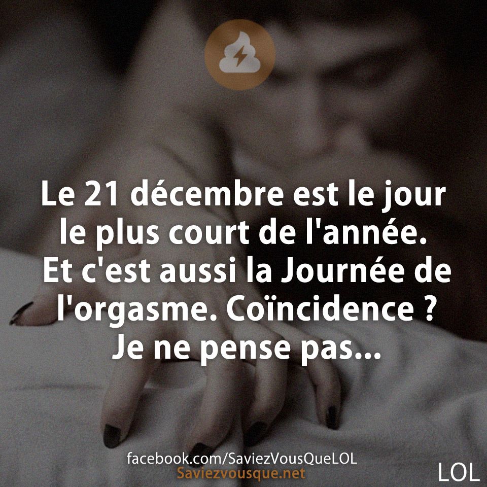 Le 21 décembre est le jour le plus court de l'année. Et c'est aussi la Journée de l'orgasme. Coïncidence ? Je ne pense pas...