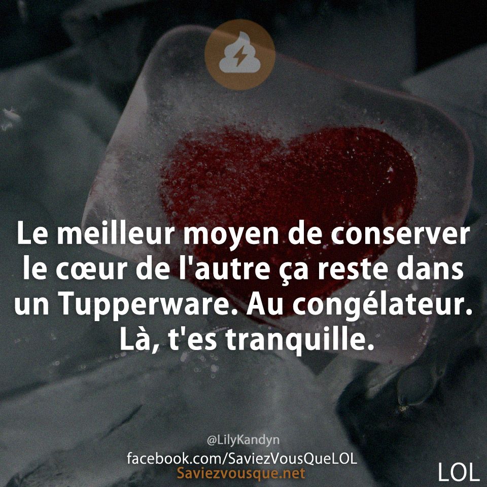 Le meilleur moyen de conserver le cœur de l&#039;autre ça reste dans un Tupperware. Au congélateur. Là, t&#039;es tranquille.