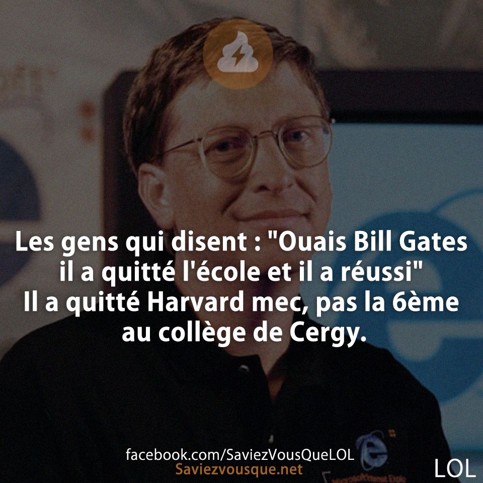 Les gens qui disent : &quot;Ouais Bill Gates il a quitté l&#039;école et il a réussi&quot; Il a quitté Harvard mec, pas la 6ème au collège de Cergy.