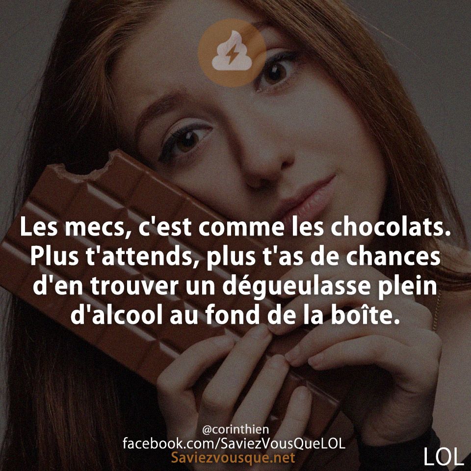 Les mecs, c&#039;est comme les chocolats. Plus t&#039;attends, plus t&#039;as de chances d&#039;en trouver un dégueulasse plein d&#039;alcool au fond de la boîte.