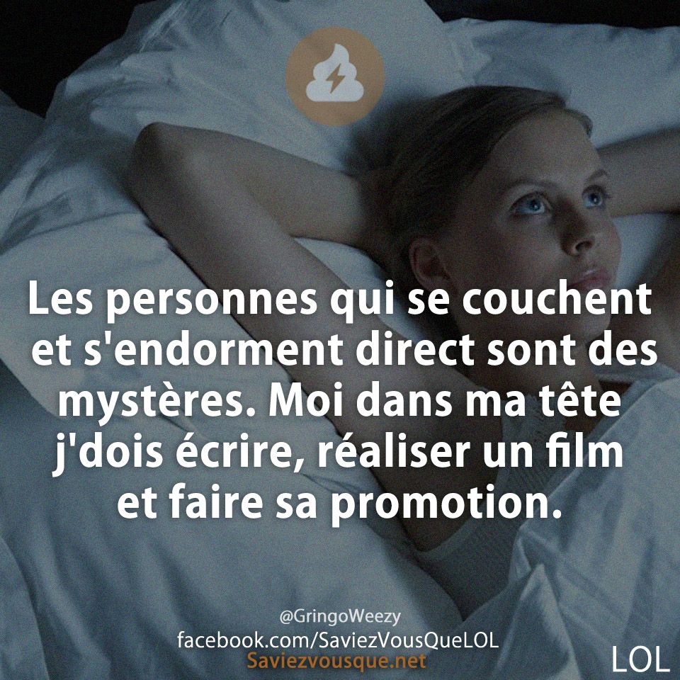 Les personnes qui se couchent et s'endorment direct sont des mystères. Moi dans ma tête j'dois écrire, réaliser un film et faire sa promotion.