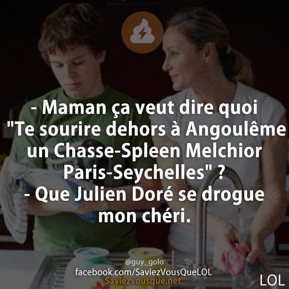 - Maman ça veut dire quoi &quot;Te sourire dehors à Angoulême un Chasse-Spleen Melchior Paris-Seychelles&quot; ? - Que Julien Doré se drogue mon chéri.