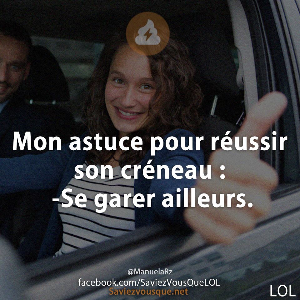 Mon astuce pour réussir son créneau : -Se garer ailleurs.