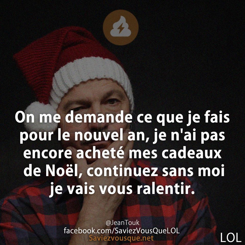 On me demande ce que je fais pour le nouvel an, je n&#039;ai pas encore acheté mes cadeaux de Noël, continuez sans moi je vais vous ralentir.