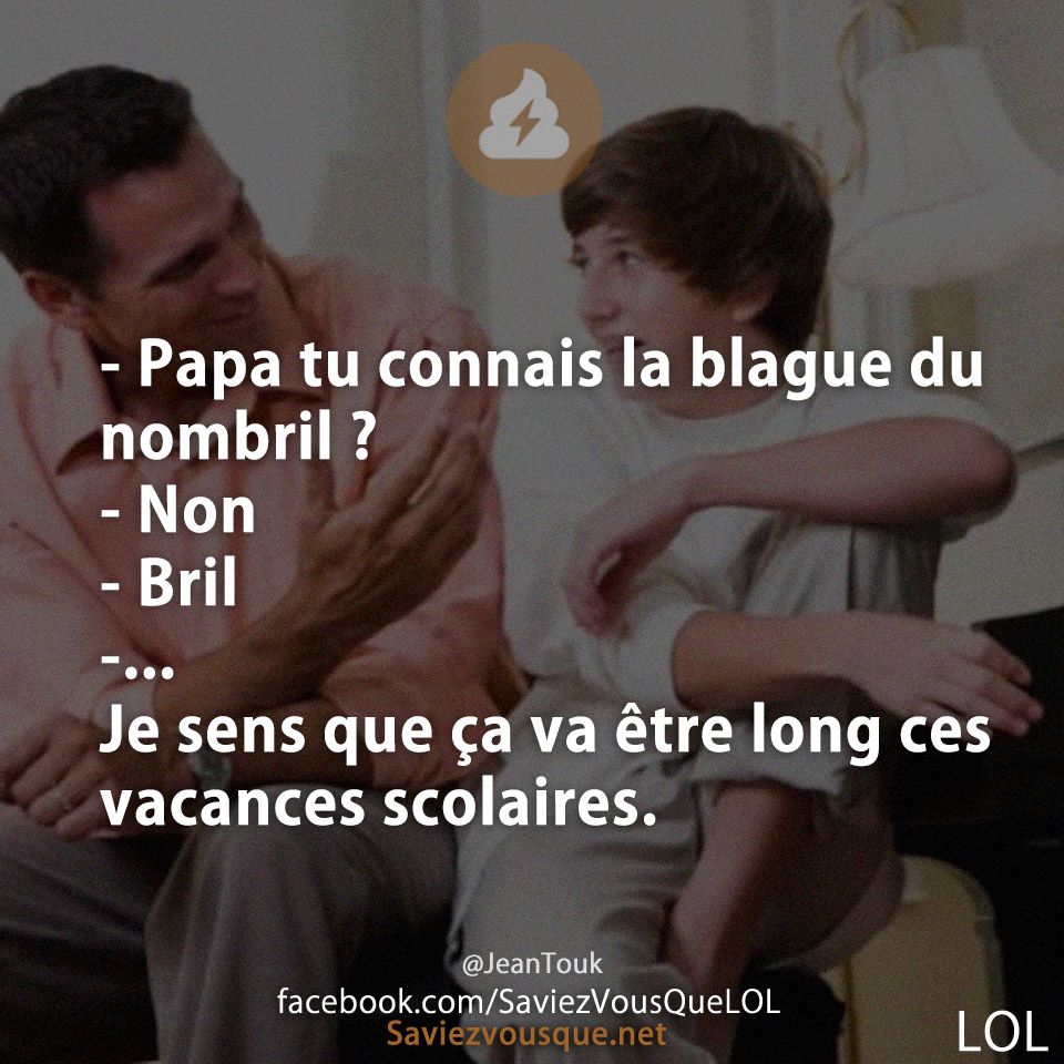 - Papa tu connais la blague du nombril ? - Non - Bril -... Je sens que ça va être long ces vacances scolaires.