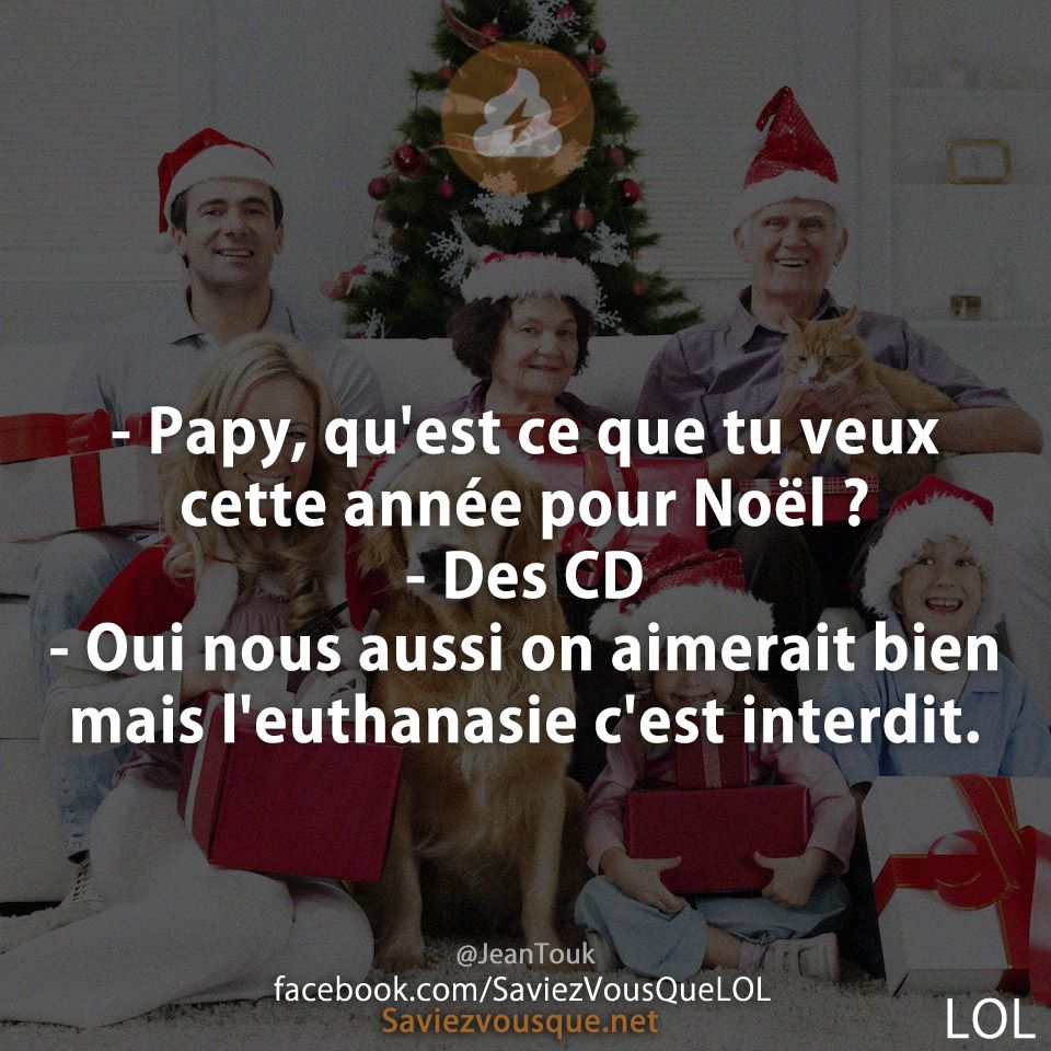 - Papy, qu&#039;est ce que tu veux cette année pour Noël ? - Des CD - Oui nous aussi on aimerait bien mais l&#039;euthanasie c&#039;est interdit.