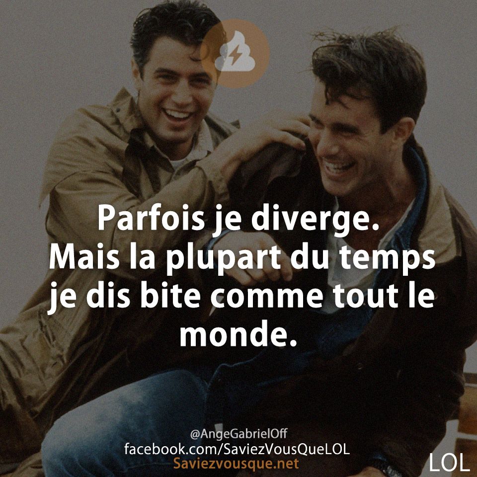 Parfois je diverge. Mais la plupart du temps je dis bite comme tout le monde.