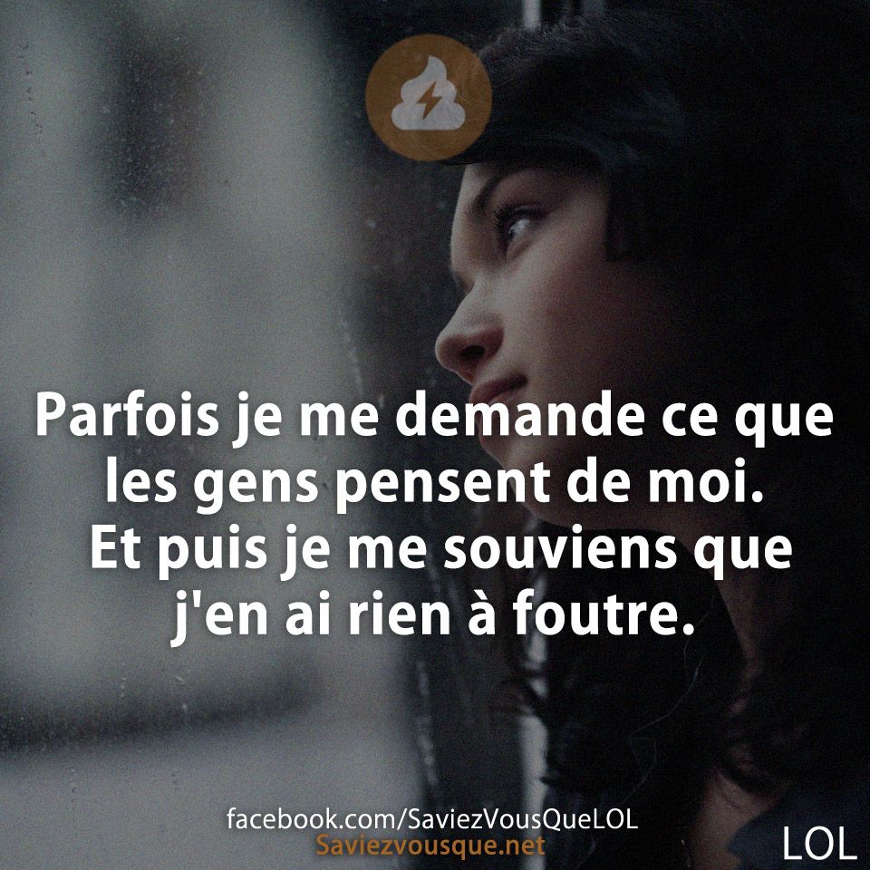 Parfois je me demande ce que les gens pensent de moi. Et puis je me souviens que j'en ai rien à foutre.