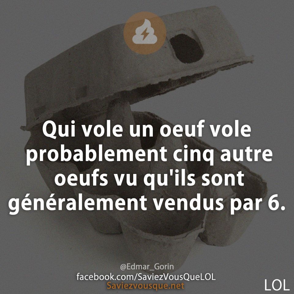 Qui vole un oeuf vole probablement cinq autre oeufs vu qu'ils sont généralement vendus par 6.