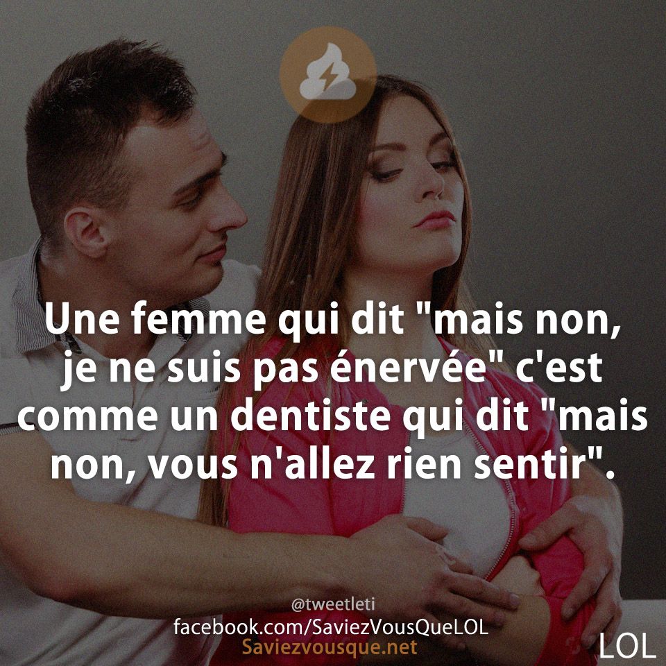 Une femme qui dit &quot;mais non, je ne suis pas énervée&quot; c&#039;est comme un dentiste qui dit &quot;mais non, vous n&#039;allez rien sentir&quot;.