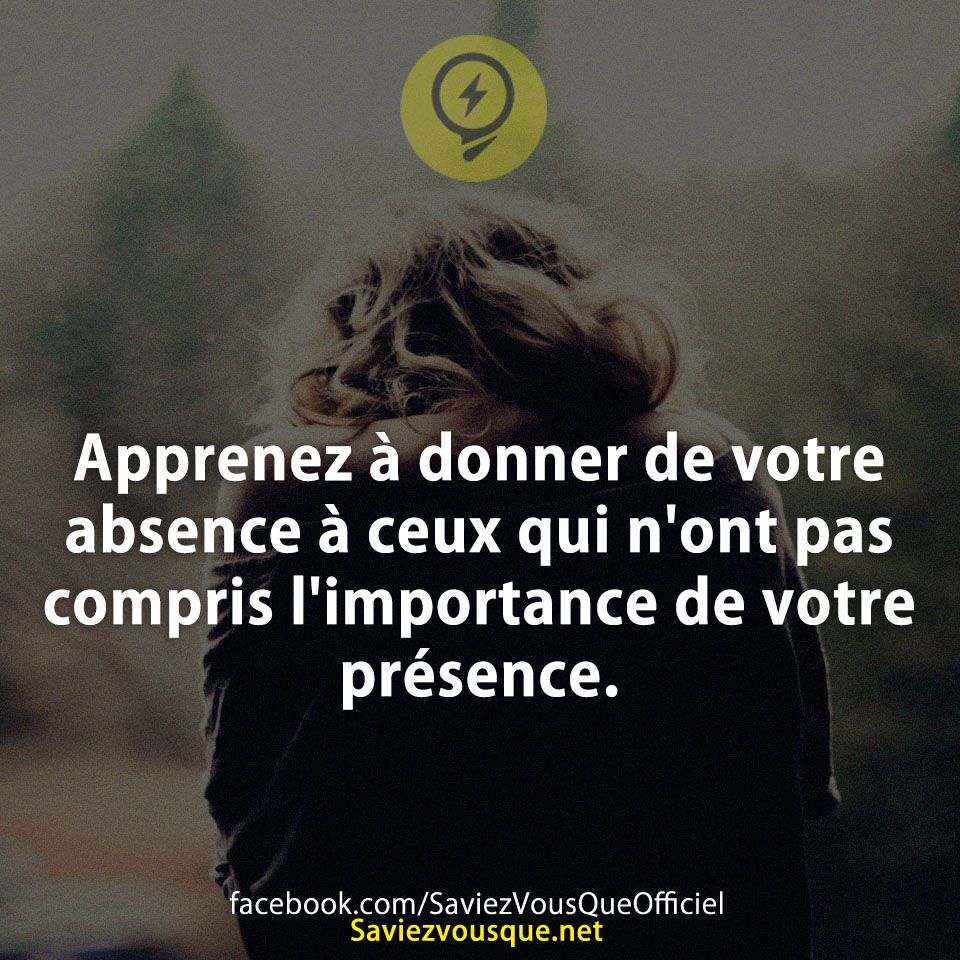 Apprenez à donner de votre absence à ceux qui n&#039;ont pas compris l&#039;importance de votre présence.