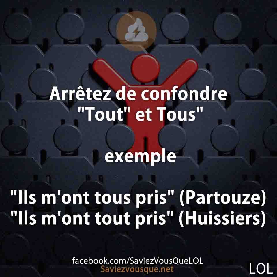 Arrêtez de confondre "Tout" et Tous" exemple "Ils m'ont tous pris" (Partouze) "Ils m'ont tout pris" (Huissiers)
