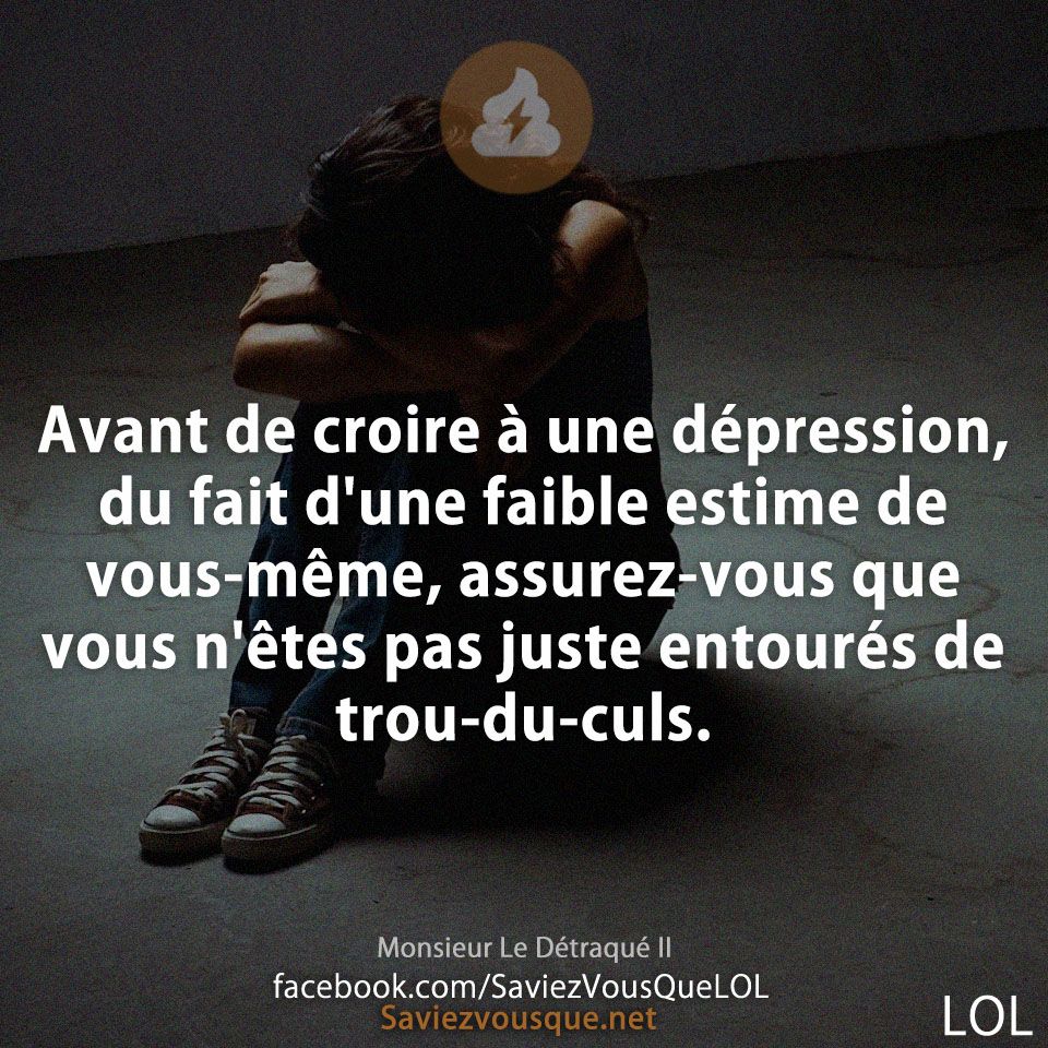 Avant de croire à une dépression, du fait d&#039;une faible estime de vous-même, assurez-vous que vous n&#039;êtes pas juste entourés de trou-du-culs.