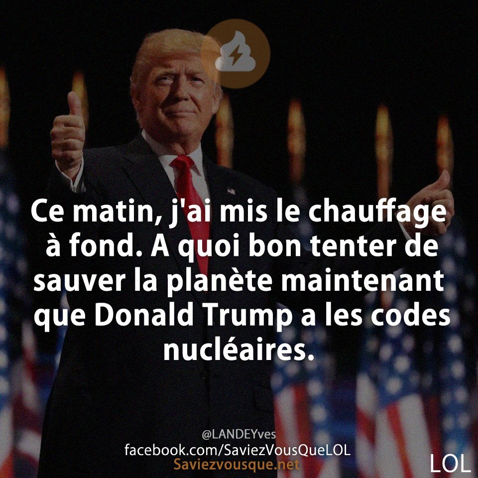 Ce matin, j&#039;ai mis le chauffage à fond. A quoi bon tenter de sauver la planète maintenant que Donald Trump a les codes nucléaires.