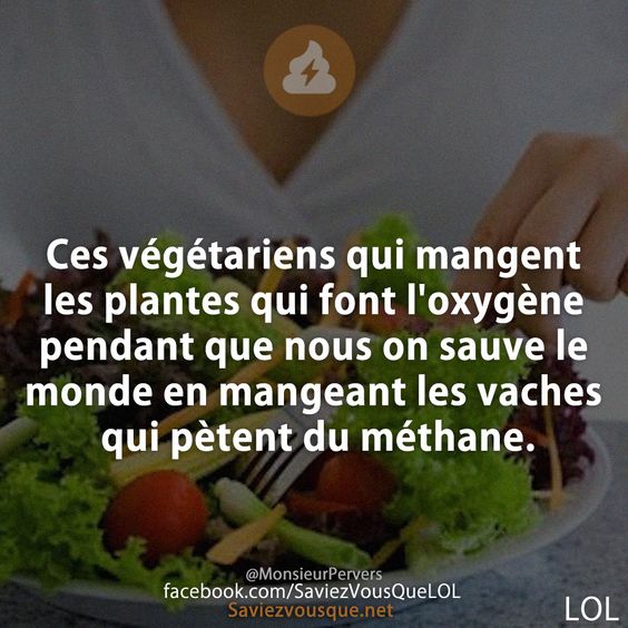 Ces végétariens qui mangent les plantes qui font l&#039;oxyg§ne pendant que nous on sauve le monde en mangeant les vaches qui pètent du méthane. MonsieurPervers