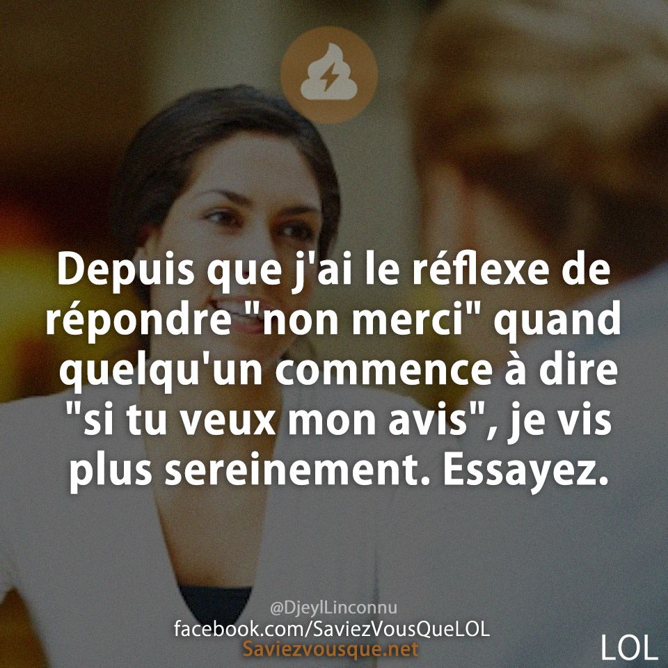 Depuis que j&#039;ai le réflexe de répondre &quot;non merci&quot; quand quelqu&#039;un commence à dire &quot;si tu veux mon avis&quot;, je vis plus sereinement. Essayez.