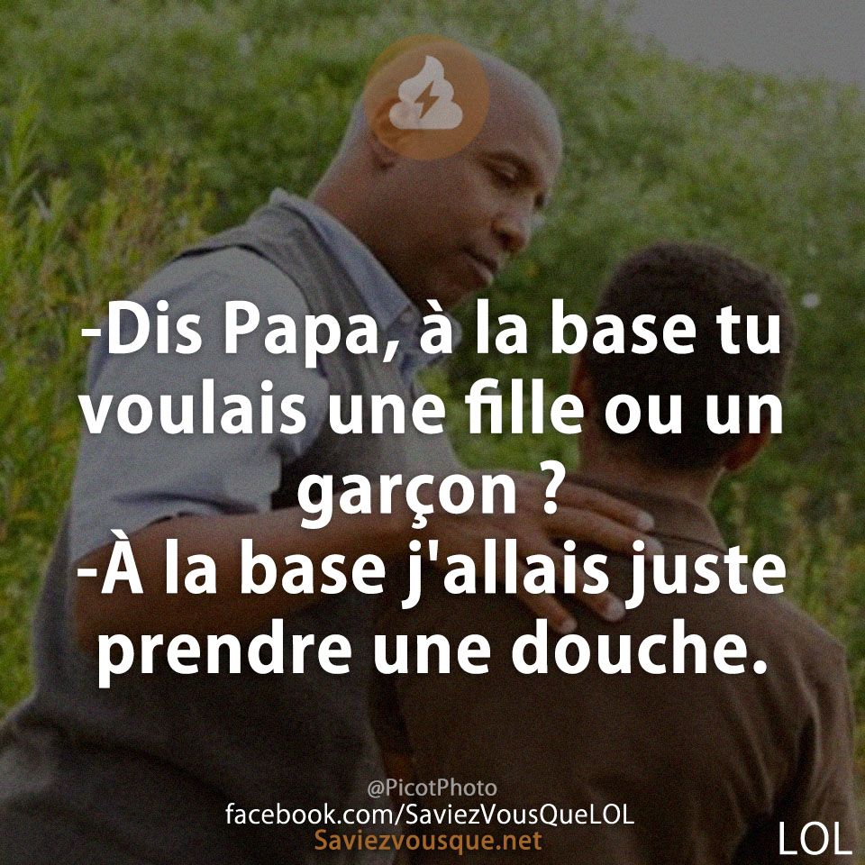 -Dis Papa, à la base tu voulais une fille ou un garçon ?  -À la base j&#039;allais juste prendre une douche.
