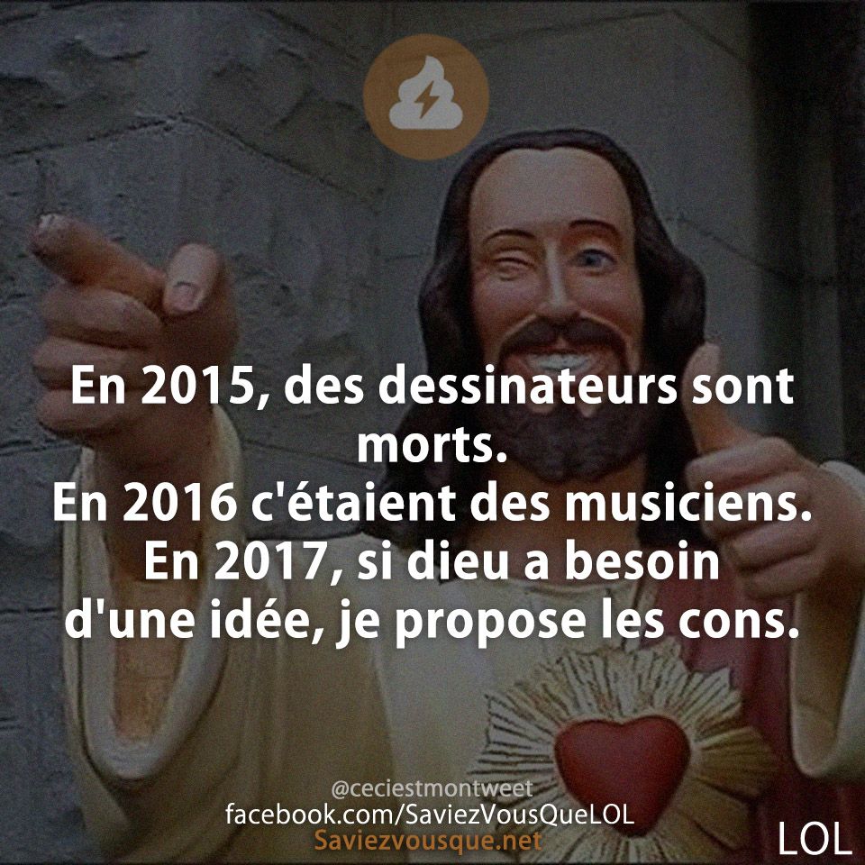 En 2015, des dessinateurs sont morts. En 2016 c&#039;étaient des musiciens. En 2017, si dieu a besoin d&#039;une idée, je propose les cons.