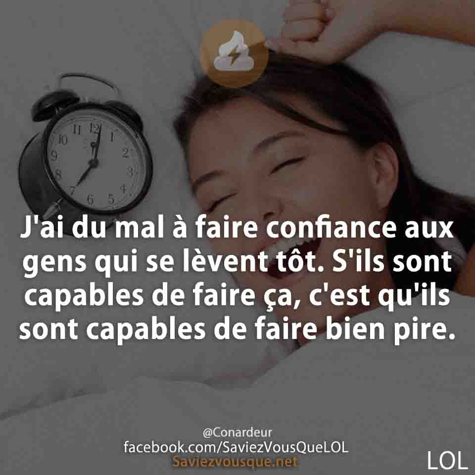 J&#039;ai du mal à faire confiance aux gens qui se lèvent tôt. S&#039;ils sont capables de faire ça, c&#039;est qu&#039;ils sont capables de faire bien pire.