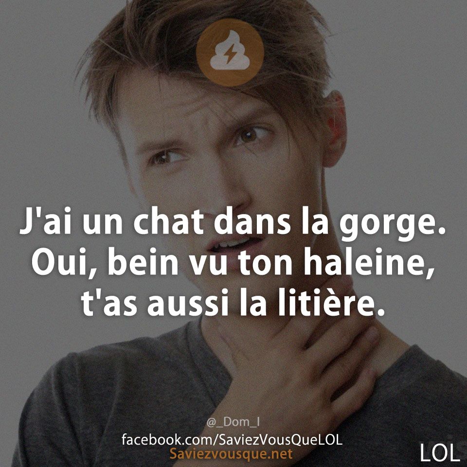 J&#039;ai un chat dans la gorge. Oui, bein vu ton haleine, t&#039;as aussi la litière.