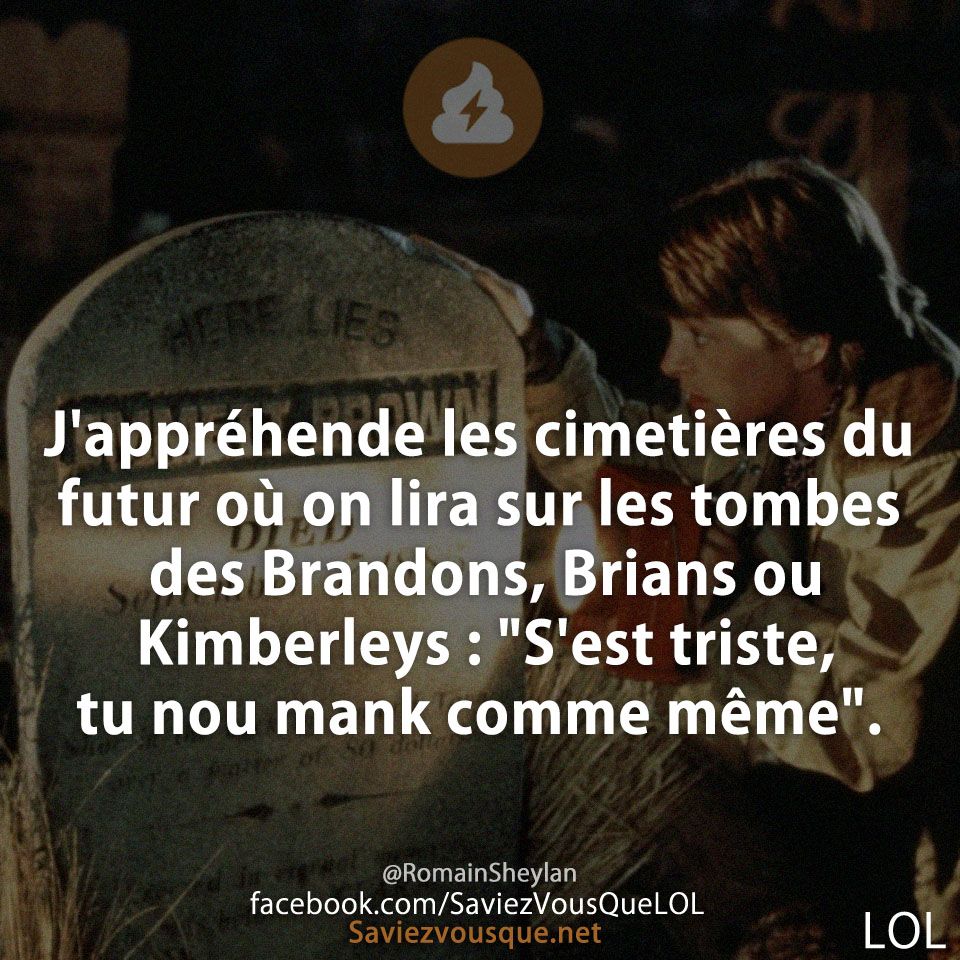 J&#039;appréhende les cimetières du futur où on lira sur les tombes des Brandons, Brians ou Kimberleys : &quot;S&#039;est triste, tu nou mank comme même&quot;.