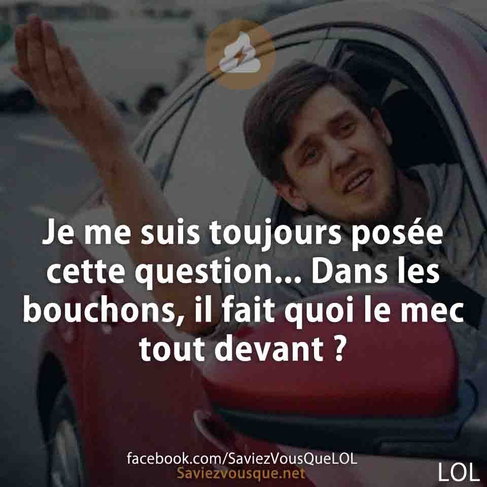 Je me suis toujours posée cette question... Dans les bouchons, il fait quoi le mec tout devant ?