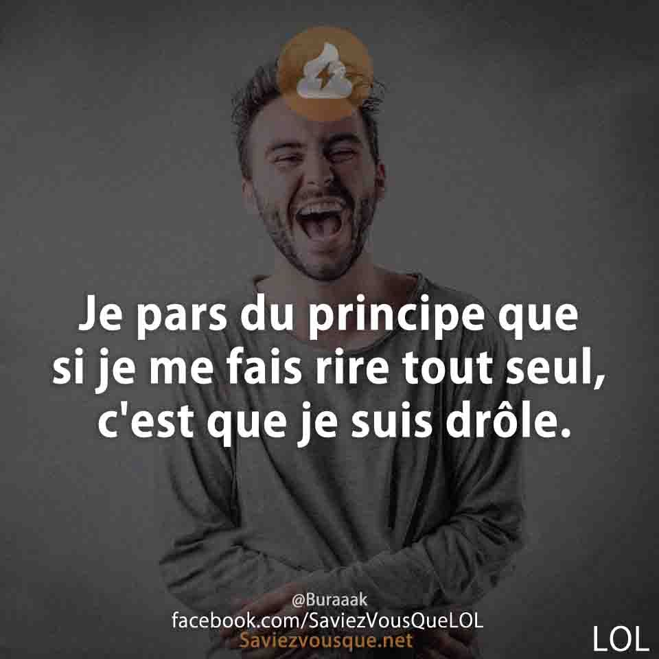 Je pars du principe que si je me fais rire tout seul, c&#039;est que je suis drôle.
