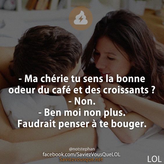 - Ma chérie tu sens la bonne odeur du café et des croissants ?  - Non. - Ben moi non plus. Faudrait penser à te bouger.