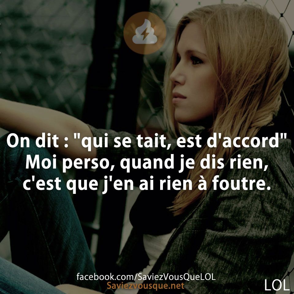 On dit : &quot;qui se tait, est d&#039;accord&quot; Moi perso, quand je dis rien, c&#039;est que j&#039;en ai rien à foutre.