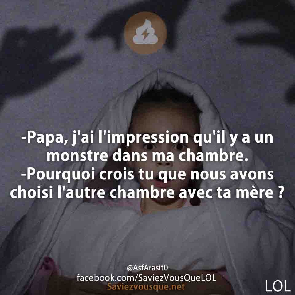 -Papa, j&#039;ai l&#039;impression qu&#039;il y a un monstre dans ma chambre. -Pourquoi crois tu que nous avons choisi l&#039;autre chambre avec ta mère ?