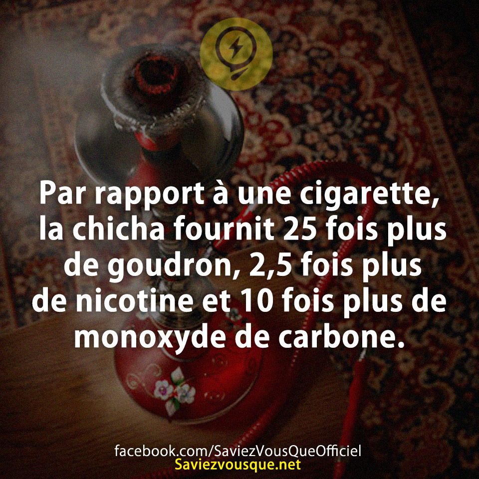 Par rapport à une cigarette, la chicha fournit 25 fois plus de goudron, 2,5 fois plus de nicotine et 10 fois plus de monoxyde de carbone.