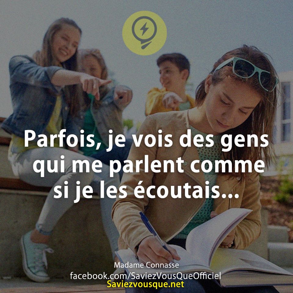 Parfois, je vois des gens qui me parlent comme si je les écoutais...