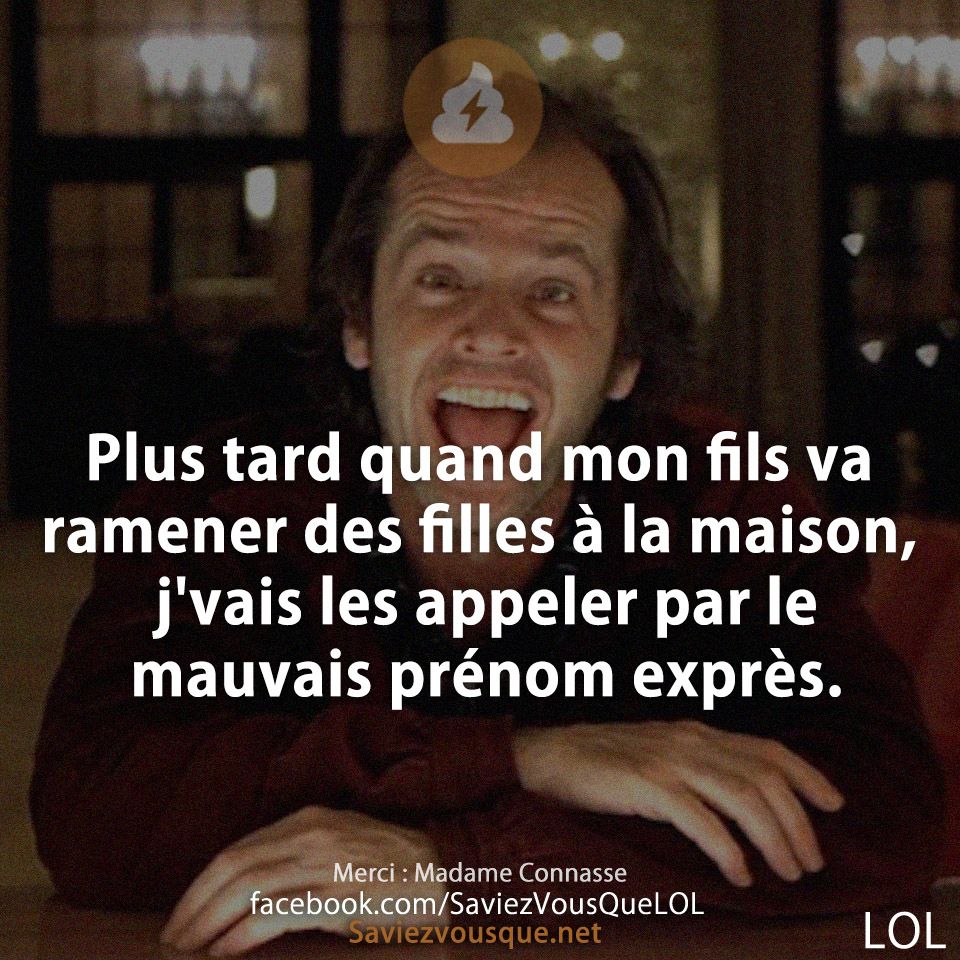 Plus tard quand mon fils va ramener des filles à la maison, j&#039;vais les appeler par le mauvais prénom exprès.