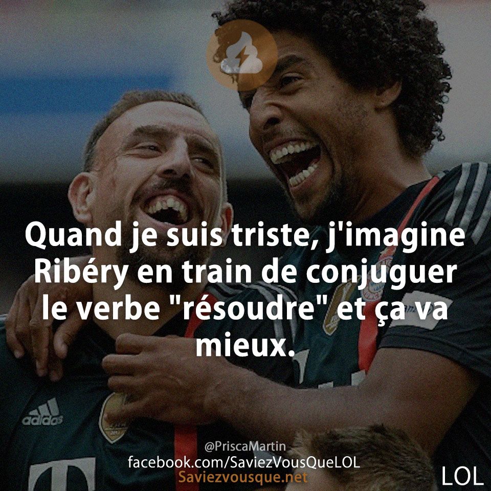 Quand je suis triste, j&#039;imagine Ribéry en train de conjuguer le verbe &quot;résoudre&quot; et ça va mieux.