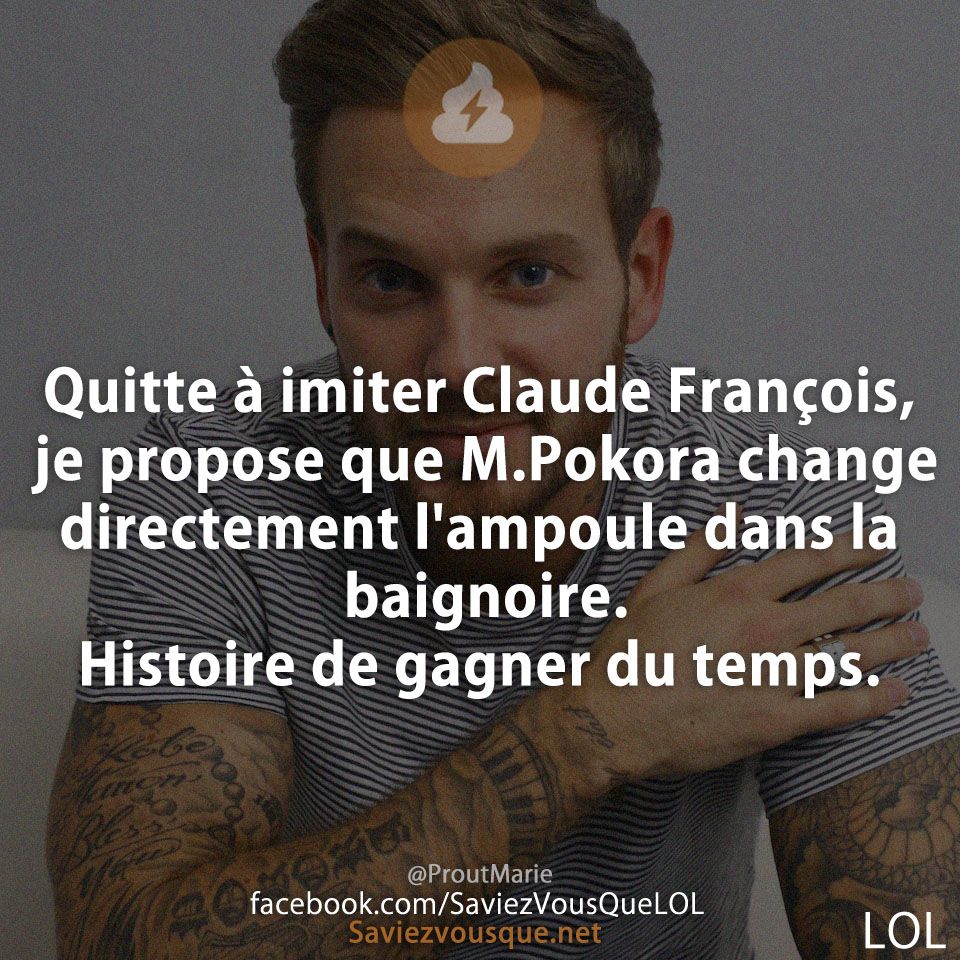 Quitte à imiter Claude François, je propose que M.Pokora change directement l&#039;ampoule dans la baignoire. Histoire de gagner du temps.