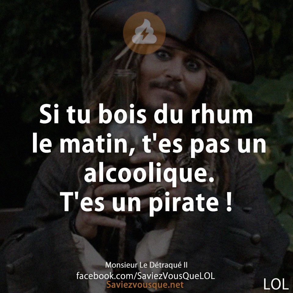 Si tu bois du rhum le matin, t&#039;es pas un alcoolique. T&#039;es un pirate !