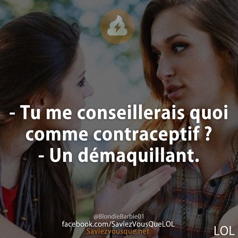 - Tu me conseillerais quoi comme contraceptif ?  - Un démaquillant.