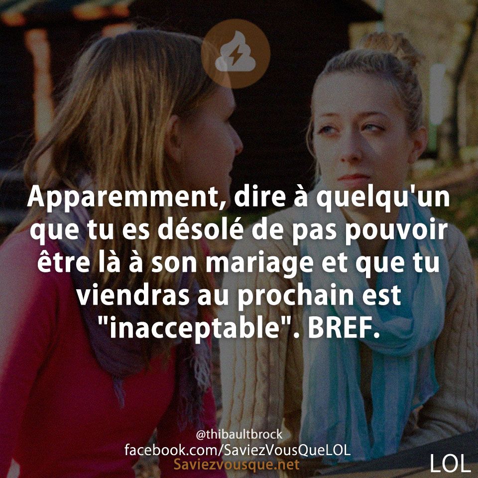 Apparemment, dire à quelqu&#039;un que tu es désolé de pas pouvoir être là à son mariage et que tu viendras au prochain est &quot;inacceptable&quot;. BREF.
