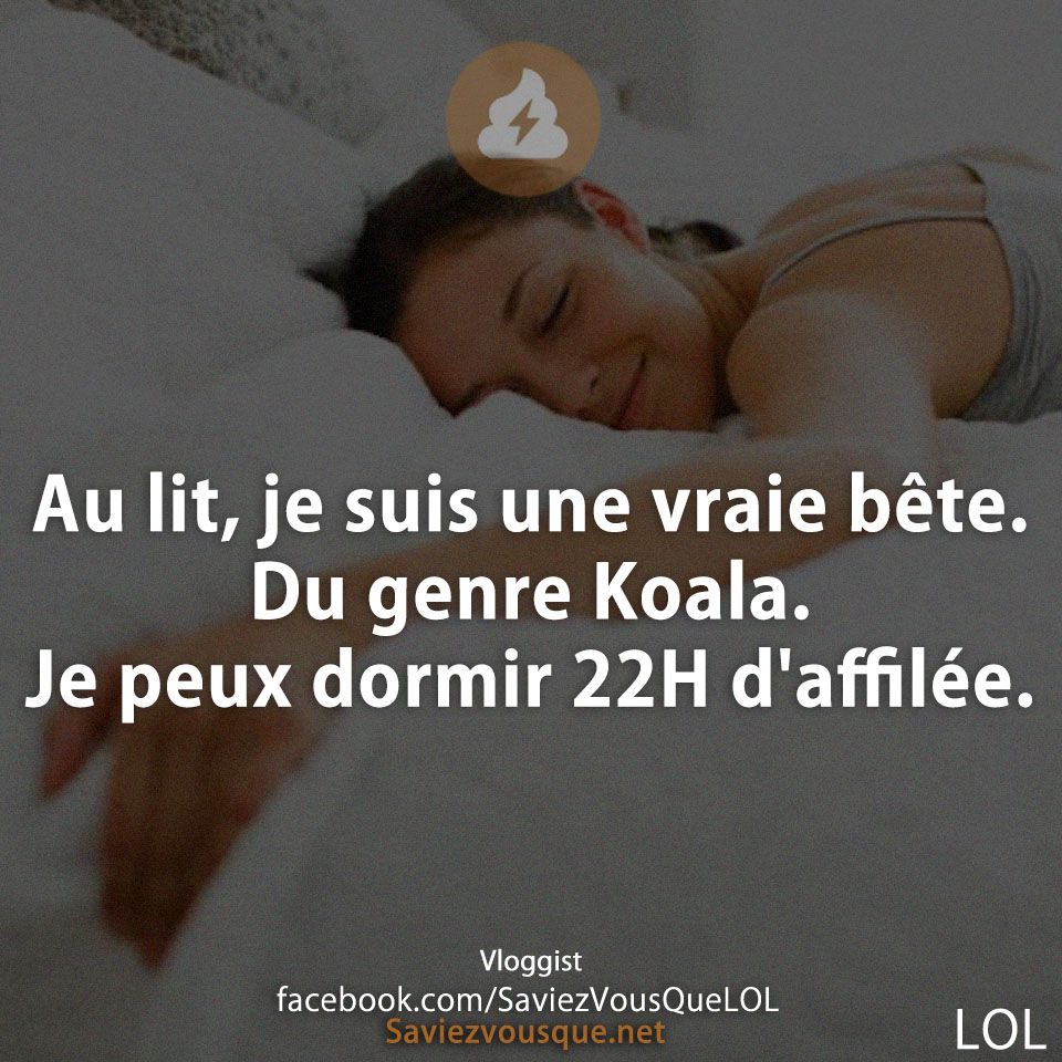 Au lit, je suis une vraie bête. Du genre Koala. Je peux dormir 22H d&#039;affilée.