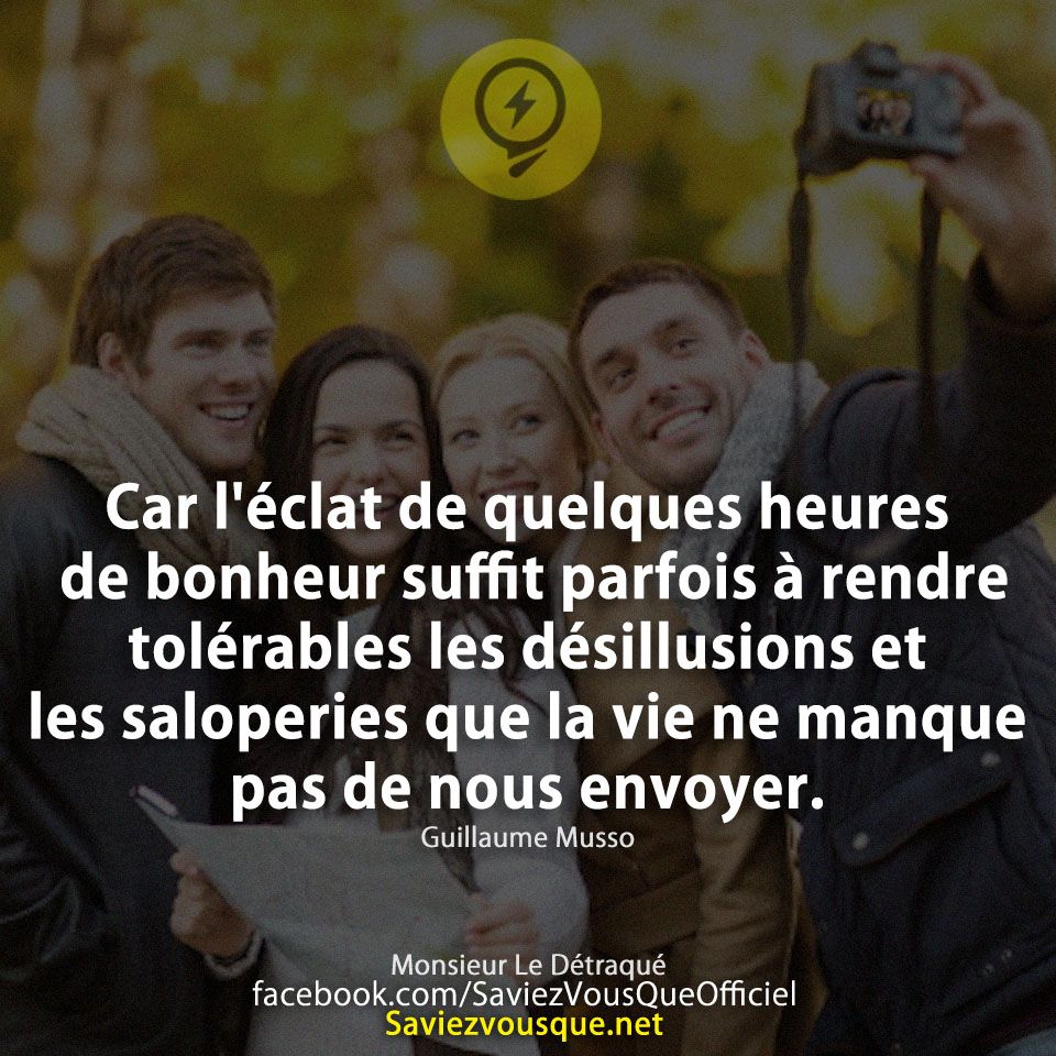 Car l&#039;éclat de quelques heures de bonheur suffit parfois à rendre tolérables les désillusions et les saloperies que la vie ne manque pas de nous envoyer.