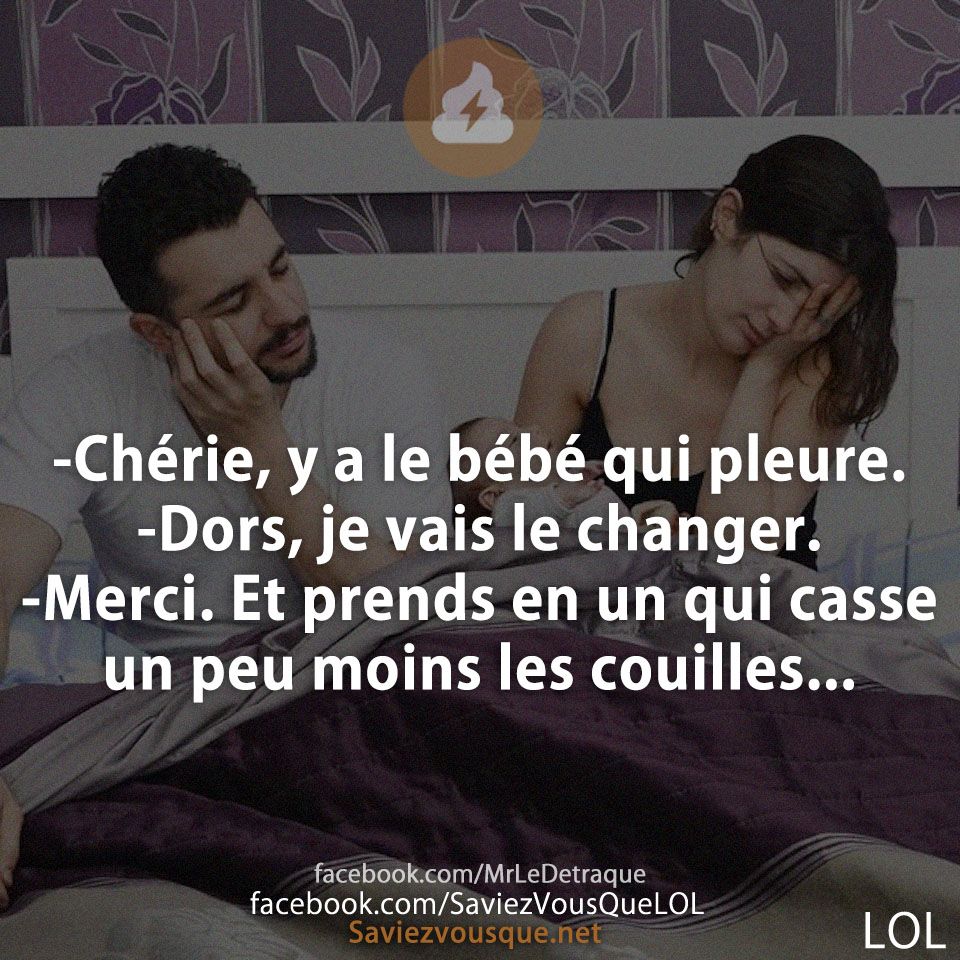 -Chérie, y a le bébé qui pleure.  -Dors, je vais le changer. -Merci. Et prends en un qui casse un peu moins les couilles...