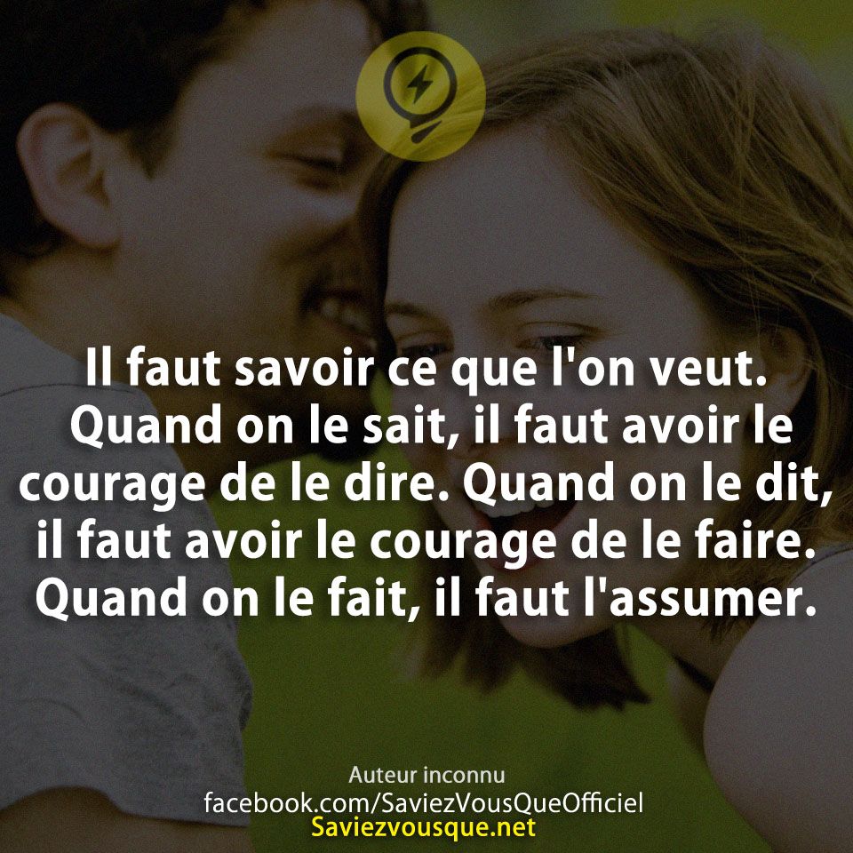Il faut savoir ce que l&#039;on veut. Quand on le sait, il faut avoir le courage de le dire. Quand on le dit, il faut avoir le courage de le faire. Quand on le fait, il faut l&#039;assumer.